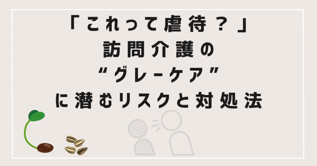 「これって虐待?」訪問介護におけるグレーケアに潜むリスクと対処法を伝える記事タイトル画像(ケアパワーラボ)