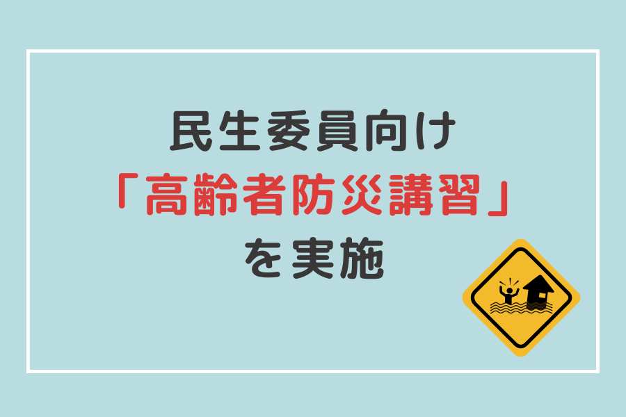 民生委員向け高齢者防災講習を実施