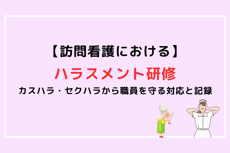 訪問看護におけるハラスメント研修の表紙画像。カスハラ・セクハラから職員を守る対応と記録について示している。